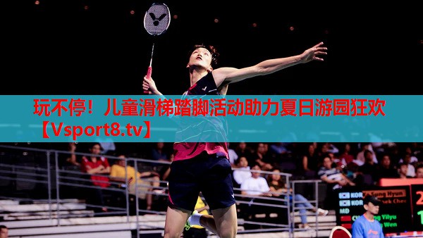 玩不停！兒童滑梯踏腳活動(dòng)助力夏日游園狂歡