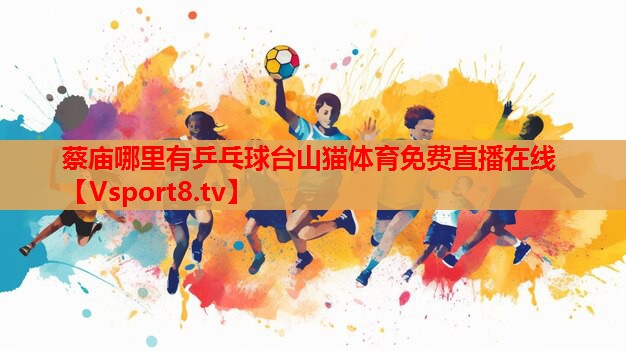 蔡廟哪里有乒乓球臺(tái)山貓?bào)w育免費(fèi)直播在線