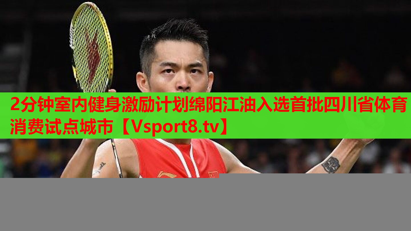 2分鐘室內健身激勵計劃綿陽江油入選首批四川省體育消費試點城市