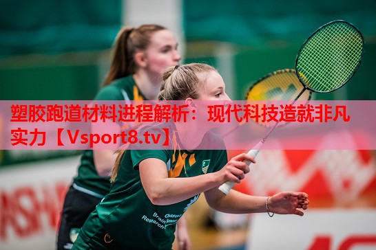 塑膠跑道材料進程解析：現代科技造就非凡實力