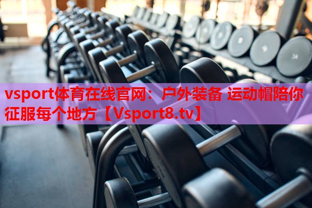 vsport體育在線官網(wǎng)：戶外裝備 運(yùn)動(dòng)帽陪你征服每個(gè)地方