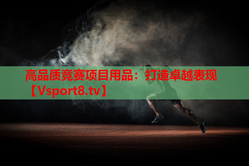 高品質(zhì)競(jìng)賽項(xiàng)目用品：打造卓越表現(xiàn)