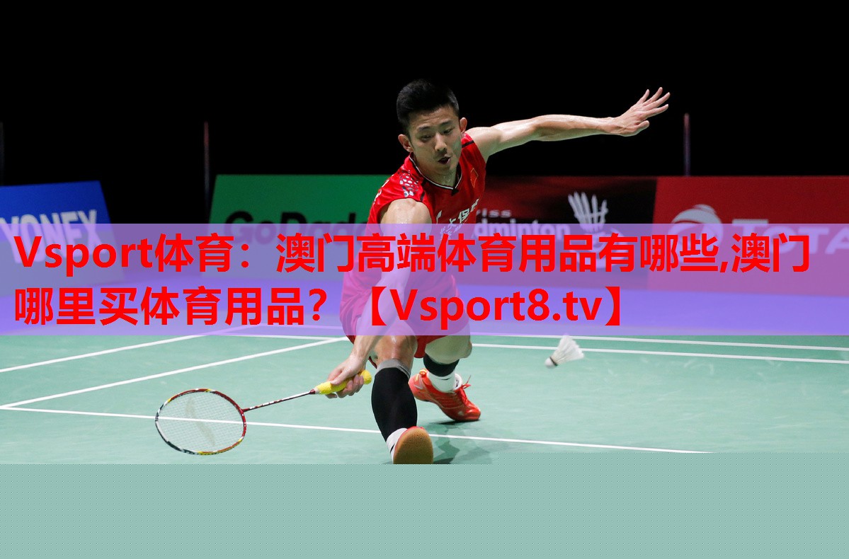 Vsport體育：澳門高端體育用品有哪些,澳門哪里買體育用品？