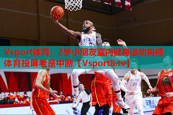 Vsport體育：2歲小朋友室內(nèi)健身運(yùn)動(dòng)央視體育投屏老是中斷