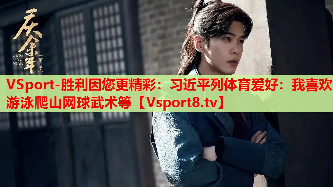 VSport-勝利因您更精彩：習(xí)近平列體育愛好：我喜歡游泳爬山網(wǎng)球武術(shù)等