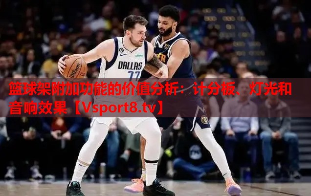籃球架附加功能的價值分析：計分板、燈光和音響效果