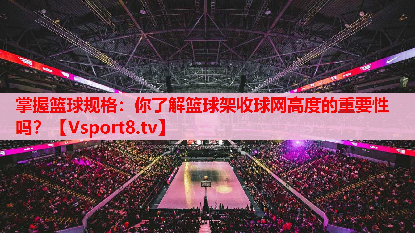 掌握籃球規(guī)格：你了解籃球架收球網(wǎng)高度的重要性嗎？
